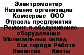 Электромонтер › Название организации ­ Комсервис, ООО › Отрасль предприятия ­ Ремонт и обслуживание оборудования › Минимальный оклад ­ 18 000 - Все города Работа » Вакансии   . Ханты-Мансийский,Нефтеюганск г.